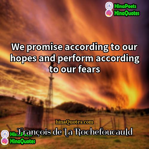 François de La Rochefoucauld Quotes | We promise according to our hopes and